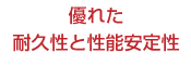 優れた 耐久性と性能安定性