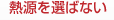 熱源を選ばない