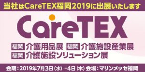 介護業界九州最大級の展示会「CareTEX福岡2019」が間近に迫っています！